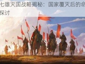 乱世七雄灭国战略揭秘：国家覆灭后的命运与影响探讨