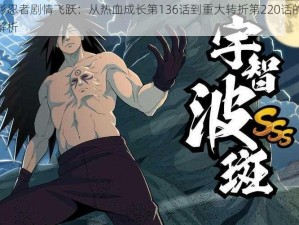 火影忍者剧情飞跃：从热血成长第136话到重大转折第220话的深度解析