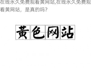 在线永久免费观看黄网站,在线永久免费观看黄网站，是真的吗？