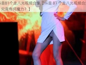 抖音81个走八光视频合集【抖音 81 个走八光视频合集，究竟有何魔力？】