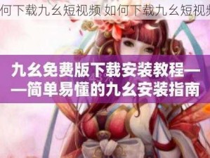 如何下载九幺短视频 如何下载九幺短视频？