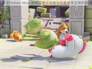 猛兽派对xbox-Xbox 游戏猛兽派对将为玩家带来怎样的惊喜？