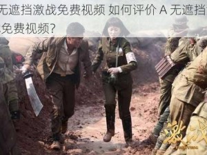 A无遮挡激战免费视频 如何评价 A 无遮挡激战免费视频？