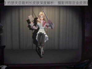 《第五人格》约瑟夫总裁判长皮肤深度解析：摄影师限定金皮原画建模全分享