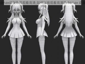 3dmax动漫在线观看高清;如何在线观看高清的 3dmax 动漫？