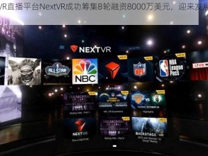 美国VR直播平台NextVR成功筹集B轮融资8000万美元，迎来发展新纪元