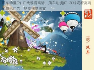 风车动漫(P)_在线观看高清、风车动漫(P)_在线观看高清，免费无广告，畅享视觉盛宴