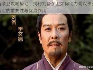 刘备亲卫攻城掠地：揭秘刘备亲卫如何助力蜀汉事业奠定基业的重要性与优势作用