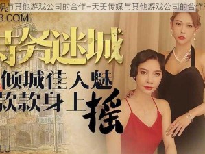 天美传媒与其他游戏公司的合作—天美传媒与其他游戏公司的合作有哪些？