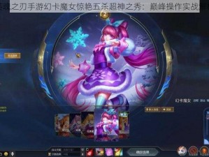 英魂之刃手游幻卡魔女惊艳五杀超神之秀：巅峰操作实战解析