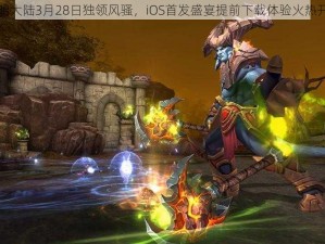 光明大陆3月28日独领风骚，iOS首发盛宴提前下载体验火热开启