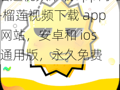 榴莲视频下载app网站-榴莲视频下载 app 网站，安卓和 ios 通用版，永久免费