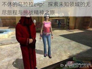 不休的乌拉拉exp：探索未知领域的无尽旅程与挑战精神之旅