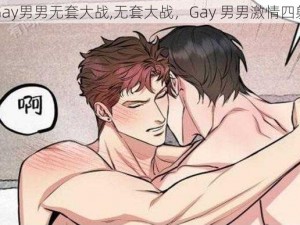 Gay男男无套大战,无套大战，Gay 男男激情四射