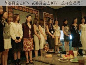 老婆真空去KTV_老婆真空去 KTV，这样合适吗？