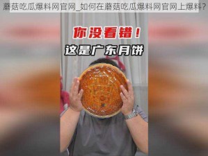 蘑菇吃瓜爆料网官网_如何在蘑菇吃瓜爆料网官网上爆料？