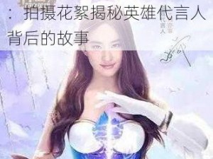 刘亦菲领衔神曲之符文英雄：拍摄花絮揭秘英雄代言人背后的故事