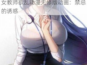 乳女教师欲乱动漫无修版动画—乳女教师欲乱动漫无修版动画：禁忌的诱惑