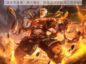 三国杀界黄盖：勇火爆发，铁壁之下定乾坤之英雄崛起