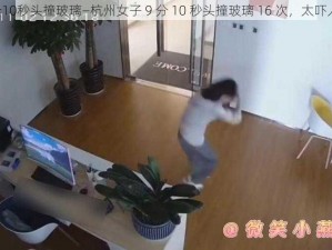 9分10秒头撞玻璃—杭州女子 9 分 10 秒头撞玻璃 16 次，太吓人了