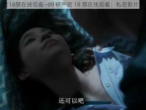 99精产密18禁在线观看—99 精产密 18 禁在线观看：私密影片引发争议