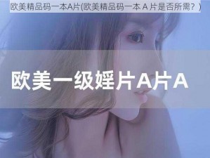 欧美精品码一本A片(欧美精品码一本 A 片是否所需？)