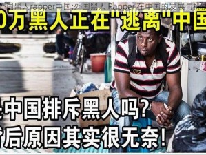 外国黑人rapper中国;外国黑人 Rapper 在中国的发展与挑战