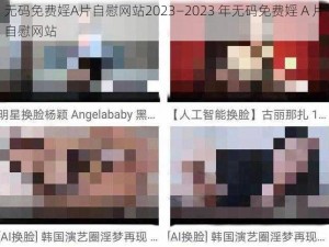 无码免费婬A片自慰网站2023—2023 年无码免费婬 A 片自慰网站