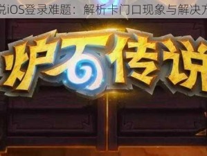 炉石传说iOS登录难题：解析卡门口现象与解决方案揭秘