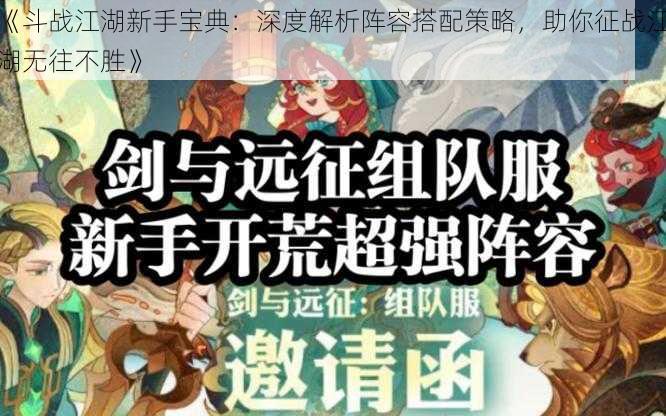 《斗战江湖新手宝典：深度解析阵容搭配策略，助你征战江湖无往不胜》