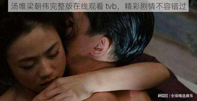 汤唯梁朝伟完整版在线观看 tvb，精彩剧情不容错过