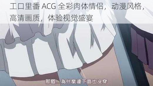 工口里番 ACG 全彩肉体情侣，动漫风格，高清画质，体验视觉盛宴