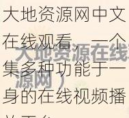 大地资源网中文在线观看，一个集多种功能于一身的在线视频播放平台