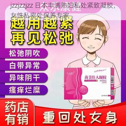 jzzjzzjzz 日本丰满熟妇私处紧致凝胶，女性私密处保养专家