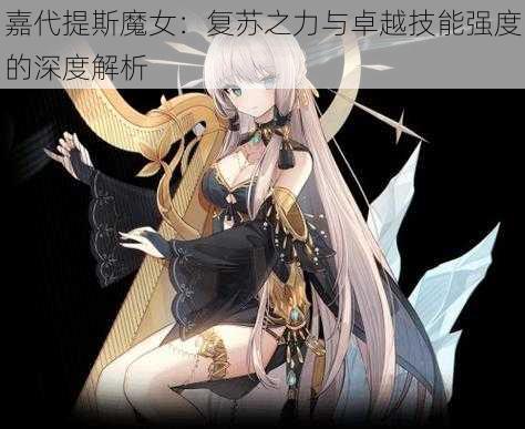 嘉代提斯魔女：复苏之力与卓越技能强度的深度解析