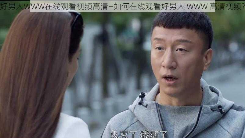 好男人WWW在线观看视频高清—如何在线观看好男人 WWW 高清视频？