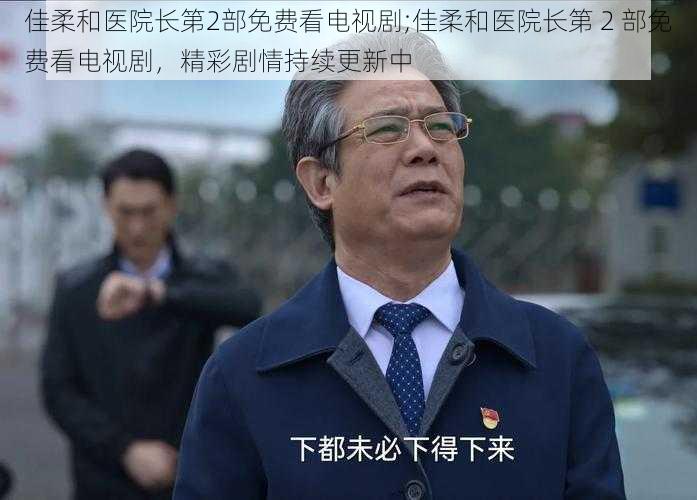 佳柔和医院长第2部免费看电视剧;佳柔和医院长第 2 部免费看电视剧，精彩剧情持续更新中