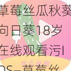 草莓丝瓜秋葵向日葵18岁在线观看污IOS—草莓丝瓜秋葵向日葵 18 岁在线观看污 IOS 版，一款资源丰富的视频播放软件