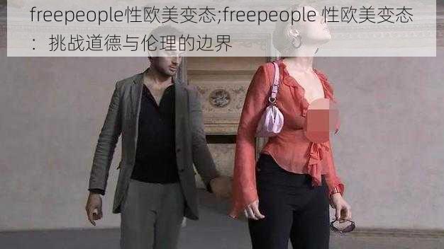 freepeople性欧美变态;freepeople 性欧美变态：挑战道德与伦理的边界