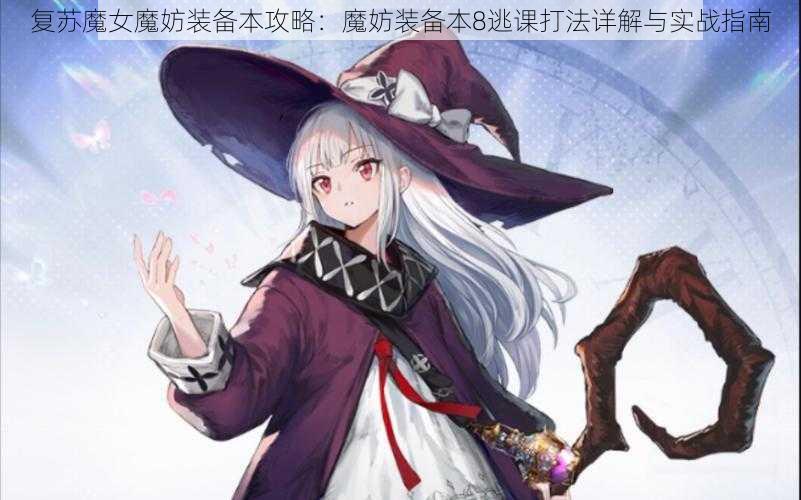 复苏魔女魔妨装备本攻略：魔妨装备本8逃课打法详解与实战指南