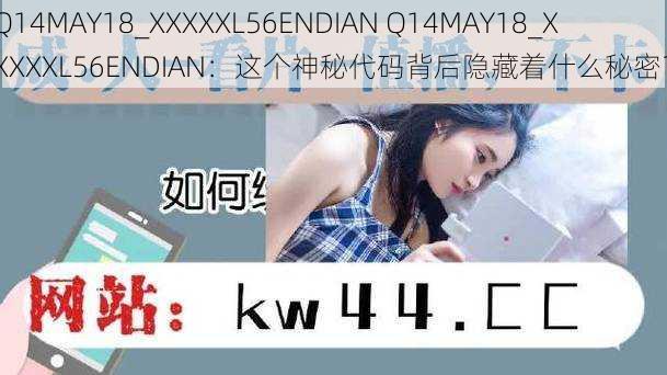 Q14MAY18_XXXXXL56ENDIAN Q14MAY18_XXXXXL56ENDIAN：这个神秘代码背后隐藏着什么秘密？