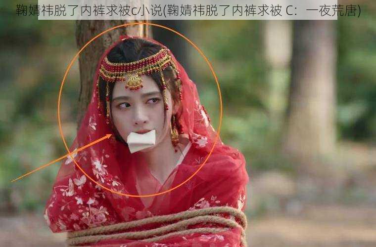 鞠婧祎脱了内裤求被c小说(鞠婧祎脱了内裤求被 C：一夜荒唐)