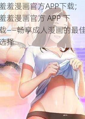 羞羞漫画官方APP下载;羞羞漫画官方 APP 下载——畅享成人漫画的最佳选择