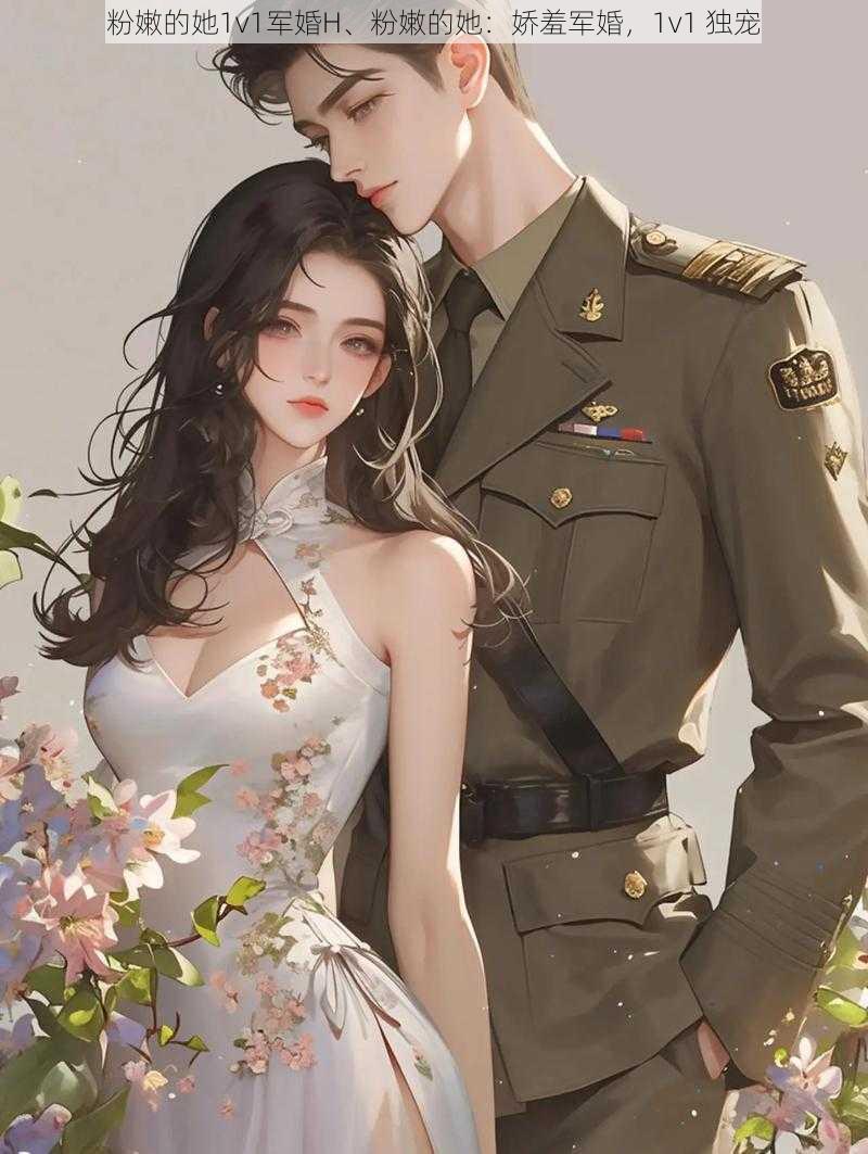 粉嫩的她1v1军婚H、粉嫩的她：娇羞军婚，1v1 独宠