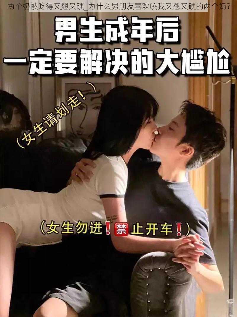 两个奶被吃得又翘又硬_为什么男朋友喜欢咬我又翘又硬的两个奶？