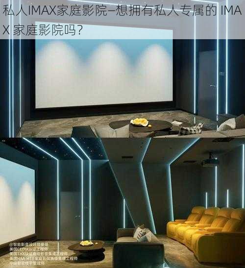 私人IMAX家庭影院—想拥有私人专属的 IMAX 家庭影院吗？