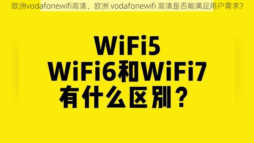 欧洲vodafonewifi高清、欧洲 vodafonewifi 高清是否能满足用户需求？