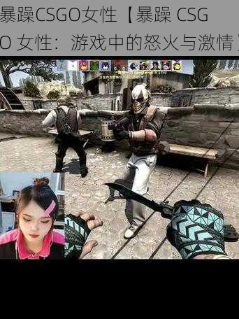 暴躁CSGO女性【暴躁 CSGO 女性：游戏中的怒火与激情】