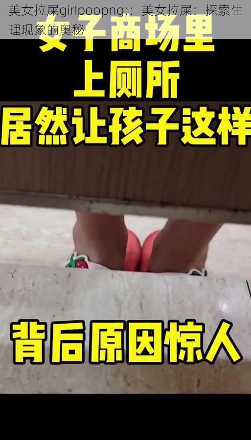 美女拉屎girIpoopng;：美女拉屎：探索生理现象的奥秘