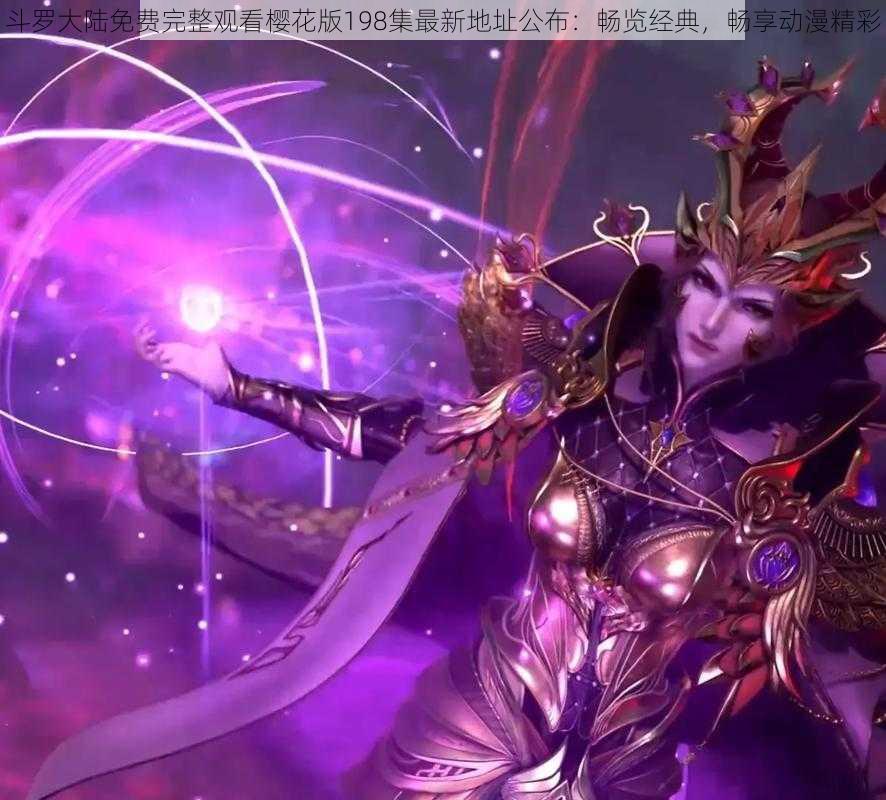 斗罗大陆免费完整观看樱花版198集最新地址公布：畅览经典，畅享动漫精彩